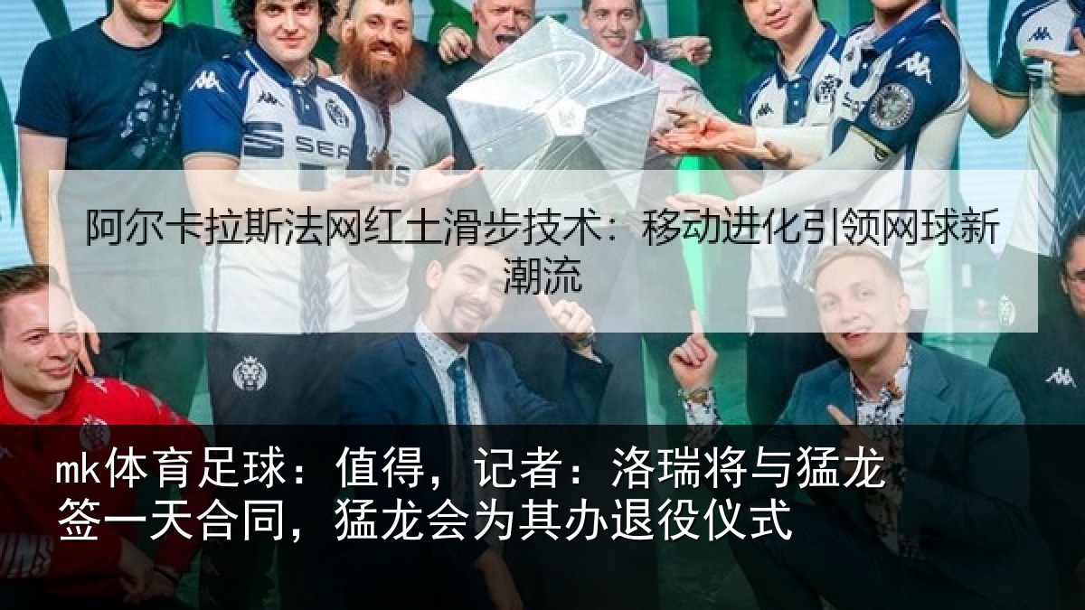 mk体育足球：值得，记者：洛瑞相关情况同，猛龙会为其办退役仪式