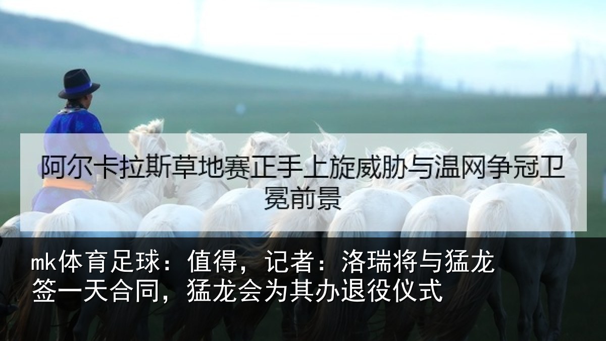 mk体育足球：值得，记者：洛瑞将与猛龙签一天合同，猛龙会为其办退役仪式