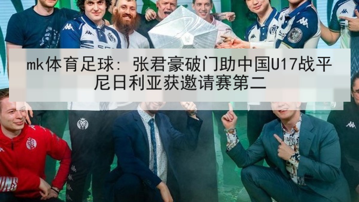 mk体育足球: 张君豪破门助中国U17战平尼日利亚获邀请赛第二