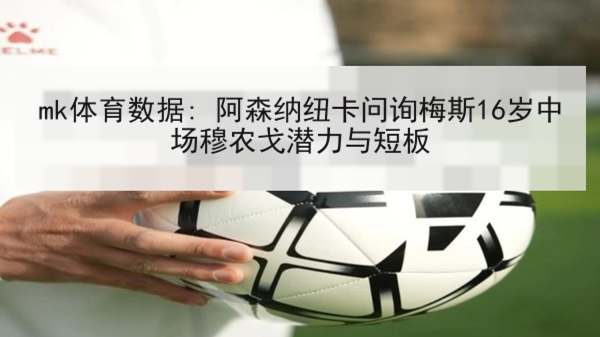 mk体育数据: 阿森纳纽卡问询梅斯16岁中场穆农戈潜力与短板