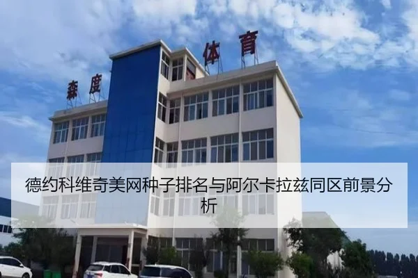 德约科维奇美网种子排名与阿尔卡拉兹同区前景分析