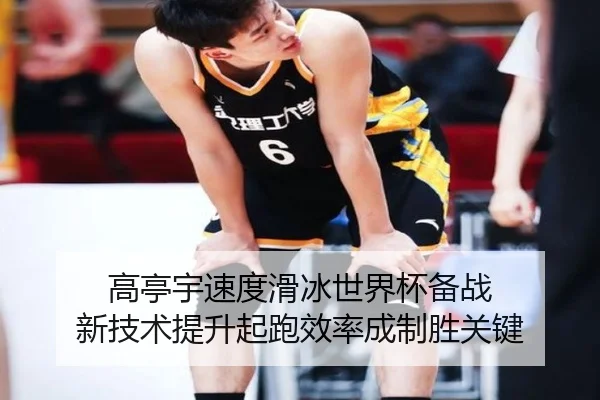 高亭宇速度滑冰世界杯备战 新技术提升起跑效率成制胜关键