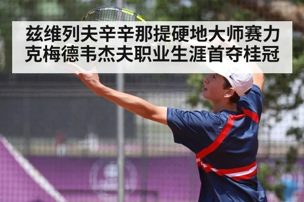 兹维列夫辛辛那提硬地大师赛力克梅德韦杰夫职业生涯首夺桂冠