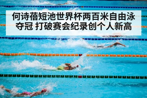 何诗蓓短池世界杯两百米自由泳夺冠 打破赛会纪录创个人新高