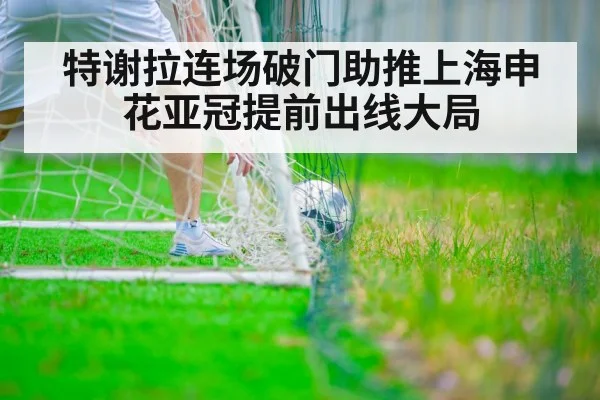 特谢拉连场破门助推上海申花亚冠提前出线大局