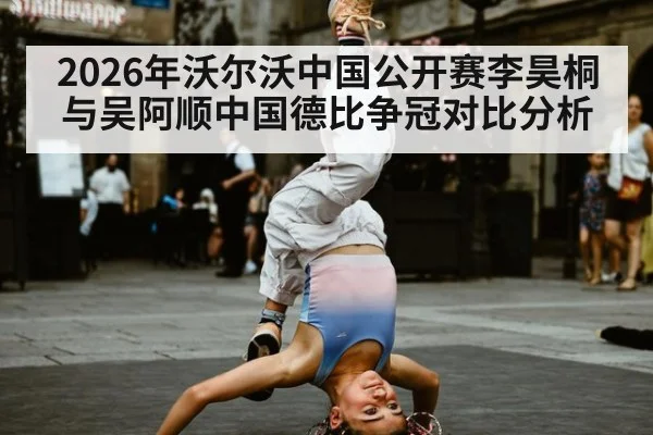 2026年沃尔沃中国公开赛李昊桐与吴阿顺中国德比争冠对比分析